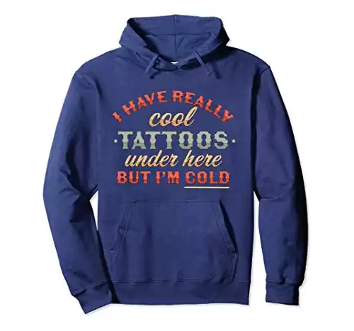 "I Have Really Cool Tattoos Under Here But I'm Cold" Funny Hoodie